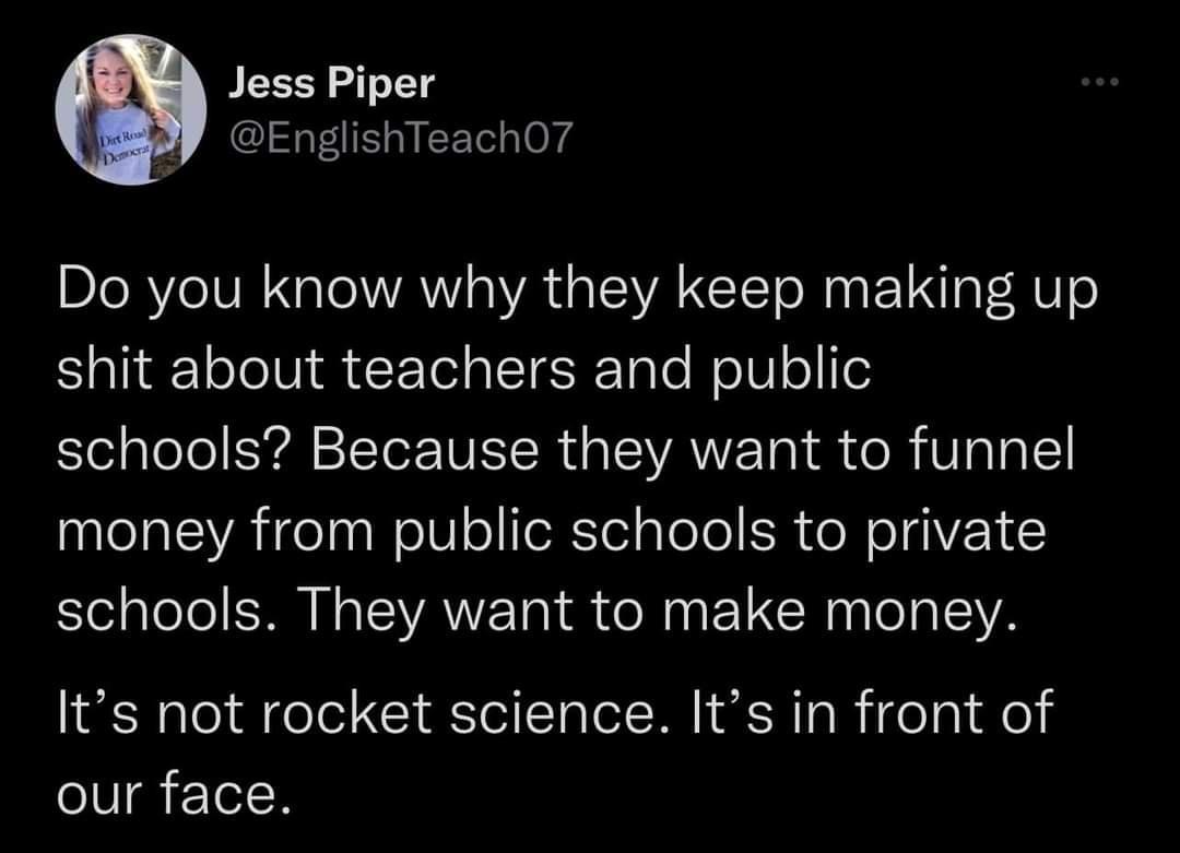 Jess Piper EnglishTeach07 Do you know why they keep making up shit about teachers and public el lolo Yl STTe VIR G ISVANE a I R e R VT lg 1 money from public schools to private schools They want to make money Its not rocket science Its in front of our face