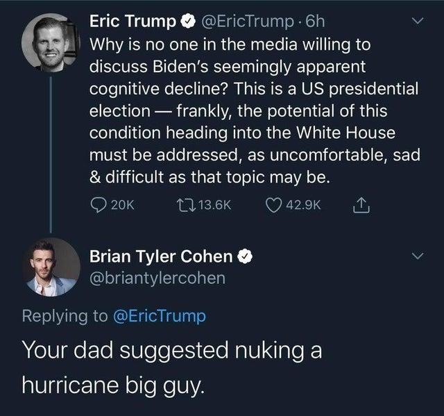 Eric Trump EricTrump 6h v Why is no one in the media willing to discuss Bidens seemingly apparent cognitive decline This is a US presidential election frankly the potential of this condition heading into the White House 11U Qo TWeTo 0 TET To M E U ete gy o gl o SHEETo difficult as that topic may be RS T136K Q 429k il Brian Tyler Cohen N leTgET1aYSdele alTa Replying to EricTrump ATV ETo RS U ele i 