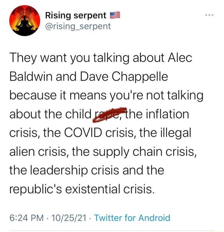 Rising serpent rising_serpent They want you talking about Alec Baldwin and Dave Chappelle because it means youre not talking about the child zahe inflation crisis the COVID crisis the illegal alien crisis the supply chain crisis the leadership crisis and the republics existential crisis 624 PM 102521 Twitter for Android