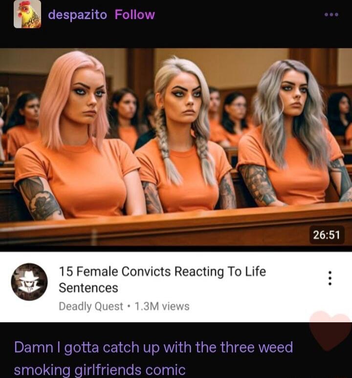 despazito Follow 2651 15 Female Convicts Reacting To Life Sentences Damn gotta catch up with the three weed smoking girlfriends comic