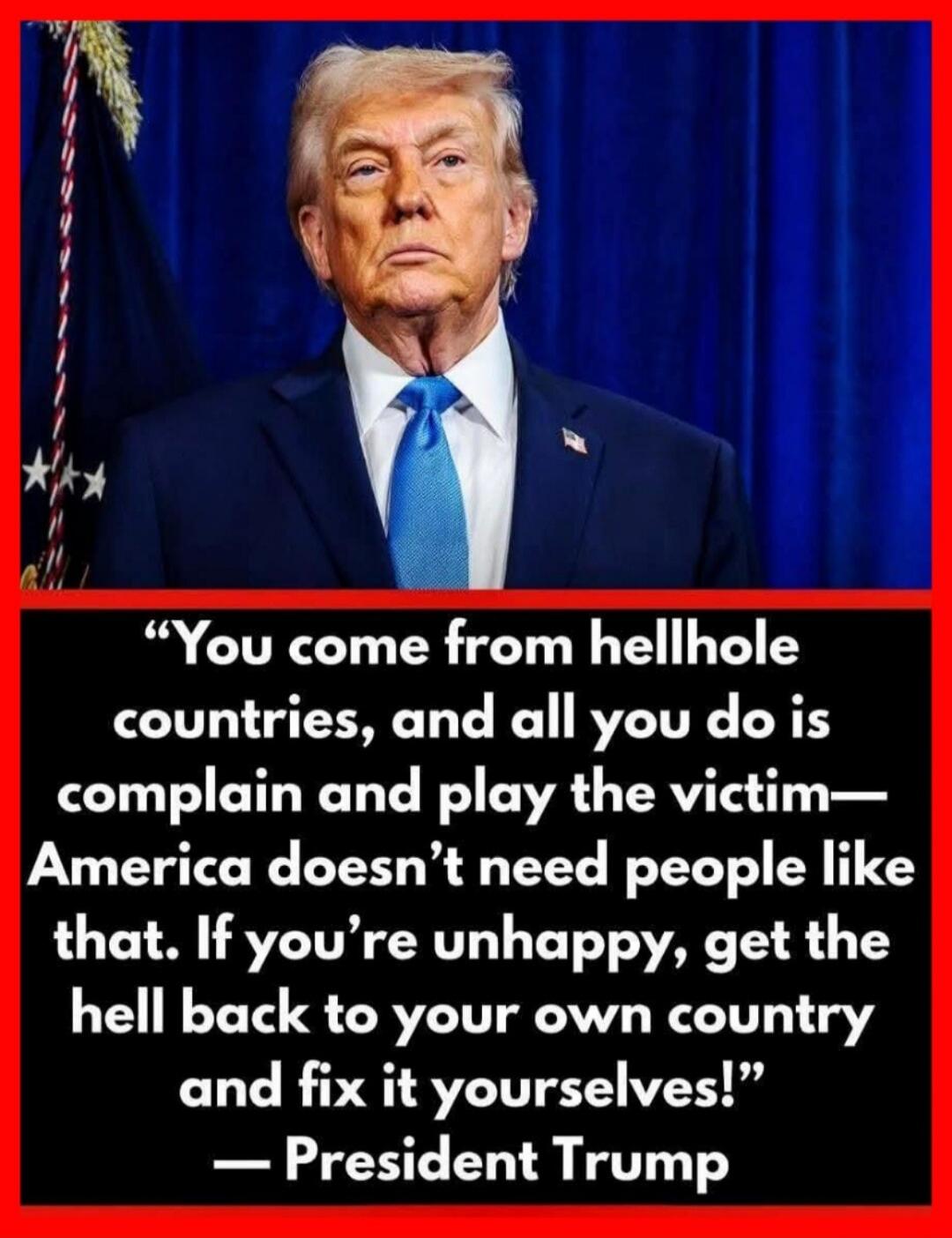 You come from hellhole countries, and all you do is complain and play the victim— America doesn't need people like that. If you're unhappy, get the hell back to your own country and fix it yourselves!