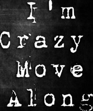 I'm Crazy Move Along