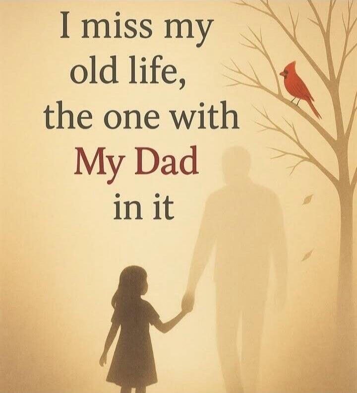I miss my old life, the one with My Dad in it