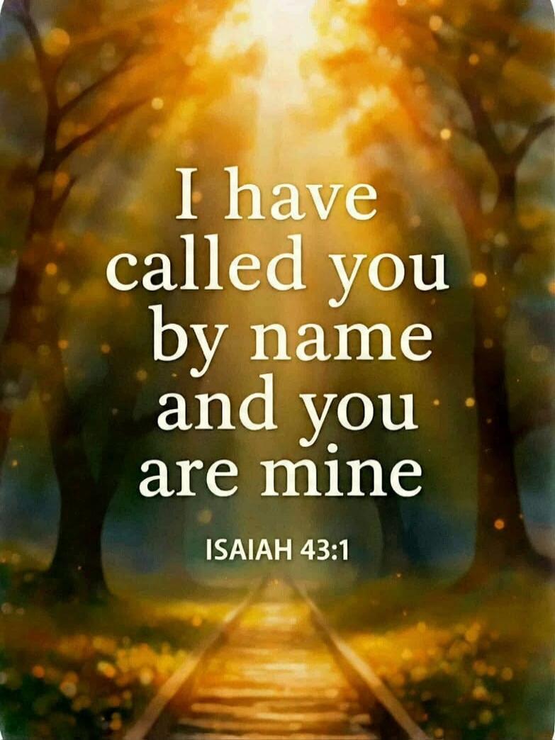 I have called you by name and you are mine ISAIAH 43:1