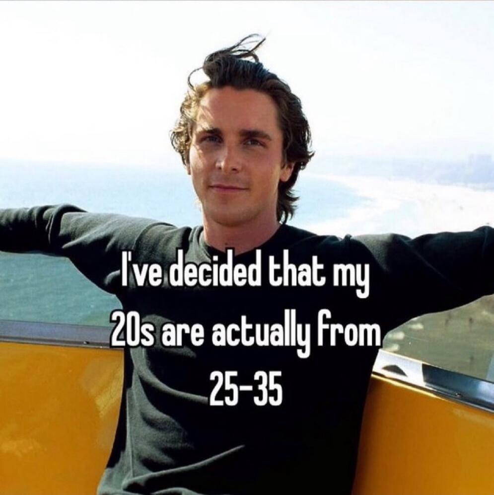 I've decided that my 20s are actually from 25-35