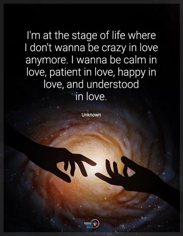 I'm at the stage of life where I don't wanna be crazy in love anymore. I wanna be calm in love, patient in love, happy in love, and understood in love. Unknown