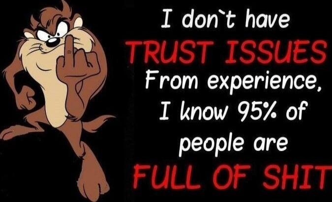 I don't have TRUST ISSUES From experience, I know 95% of people are FULL OF SHIT