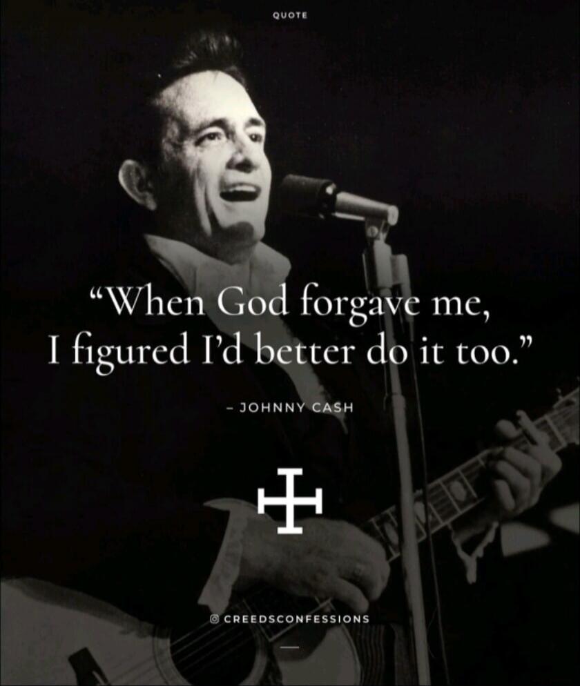QUOTE When God forgave me, I figured I'd better do it too. - JOHNNY CASH @CREEDSCONFESSIONS