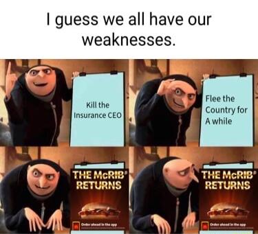 guess we all have our weaknesses Flee the Country for Awhile Kill the Insurance CEO