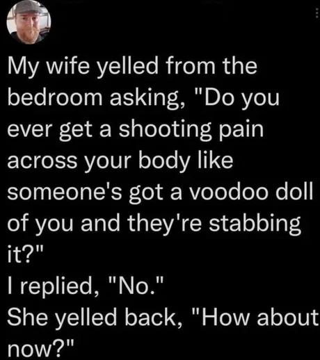p My wife yelled from the bedroom asking Do you ever get a shooting pain Tl oSSR Ve V oTole VAIT someones got a voodoo doll of you and theyre stabbing it NECTo 1To M To g IRV 1Ye W oF Tol O o ToX V1 o To 101 now