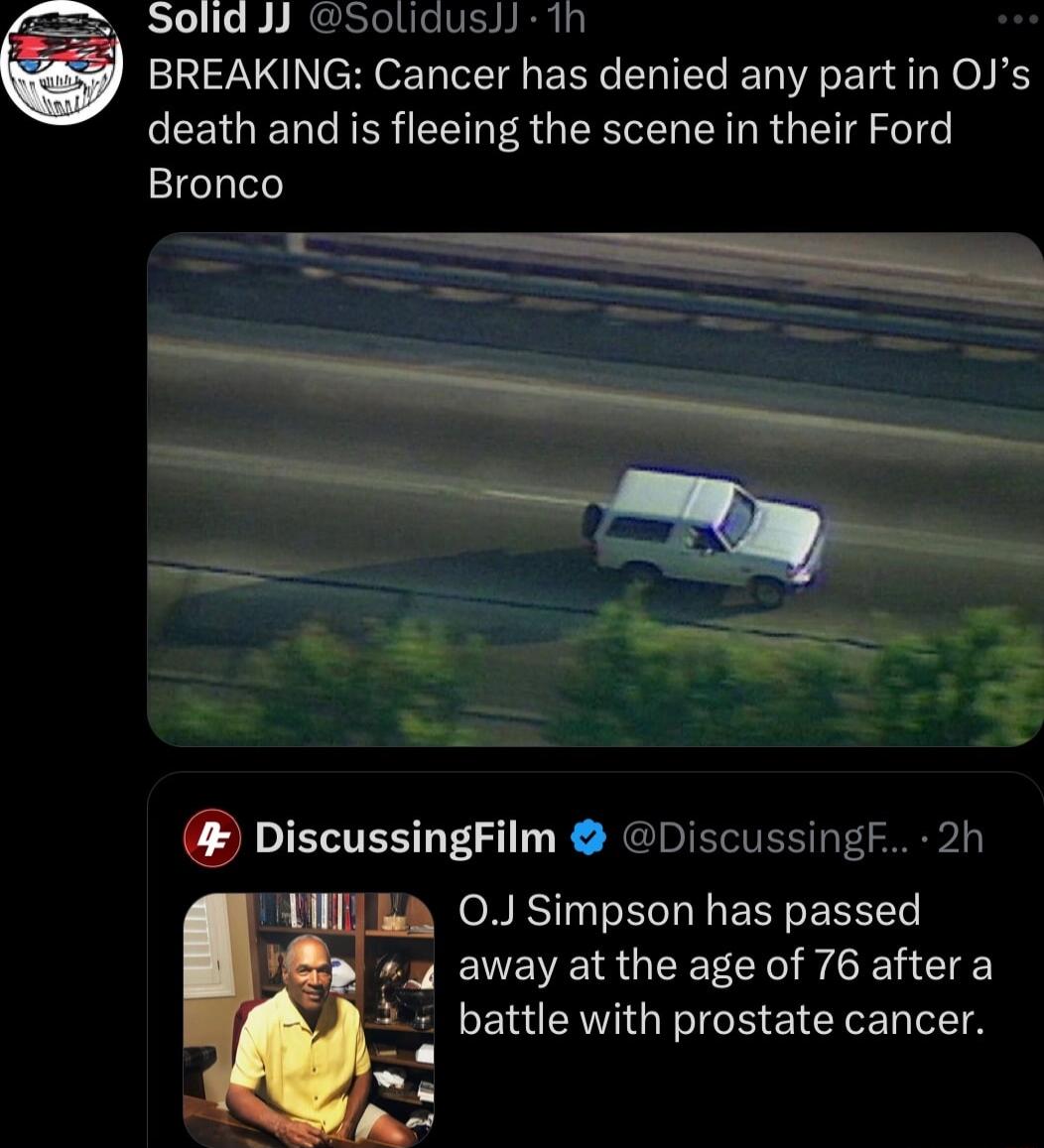 Solid JJ Solidus 1n BREAKING Cancer has denied any partin OJs death and is fleeing the scene in their Ford Bronco 4 fres o DiscussingFilm Discussingf 2h i 0J Simpson has passed PVEC S UEECI I CE 2 battle with prostate cancer