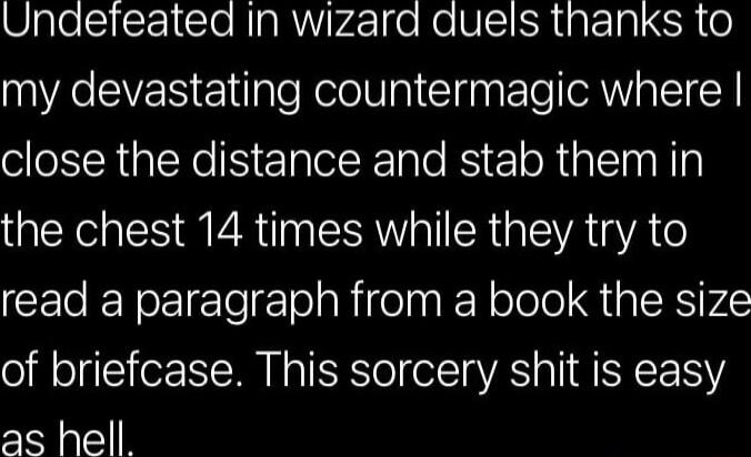 Unaefeated In wizard duels thanks to my devastating countermagic where close the distance and stab them in the chest 14 times while they try to CET N ETo e TolaRifelaa KY ool QAR VL of briefcase This sorcery shit is easy as hell