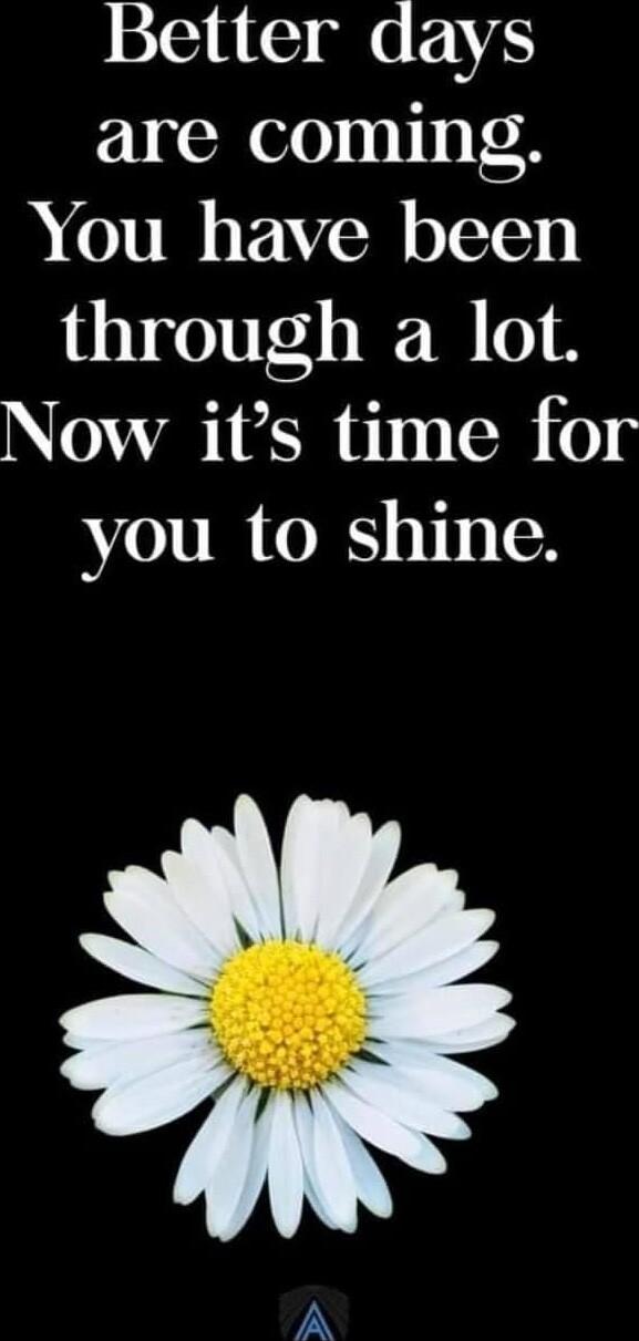 Better days are coming You have been through a lot AQUSTERITEE 0y you to shine