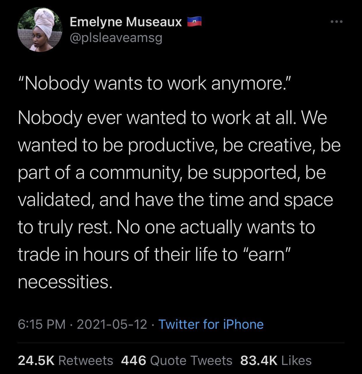 Emelyne Museaux V SEEVEENES g eleele VANETal SR e R Vela 10 Vina Ol NeoJeeYASVIRWE a1 Te RTOR o g 1 VAV wanted to be productive be creative be orzgelXeleaalaaOlaliaVA olKV o oJegtTe M o validated and have the time and space RV AGCS W e Nolpl KT U ANYZTal SR trade in hours of their life to earn necessities 615 PM 2021 05 12 Twitter for iPhone 245K Retweets 446 Quote Tweets 834K Likes