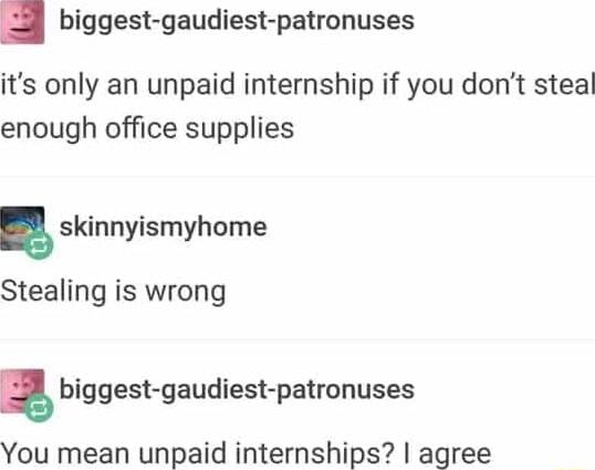 biggest gaudiest patronuses its only an unpaid internship if you dont steal enough office supplies skinnyismyhome Stealing is wrong biggest gaudiest patronuses You mean unpaid internships agree