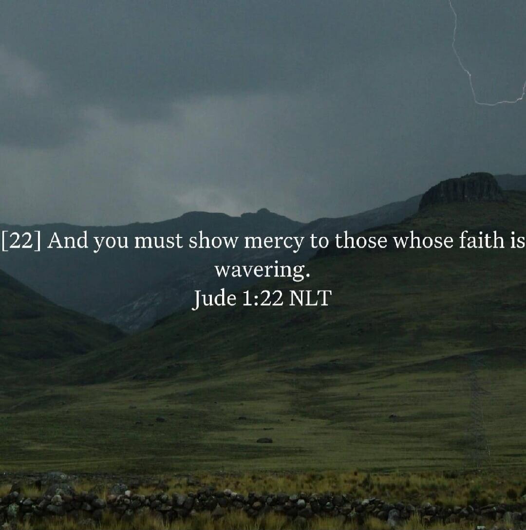 [22] And you must show mercy to those whose faith is wavering. Jude 1:22 NLT
