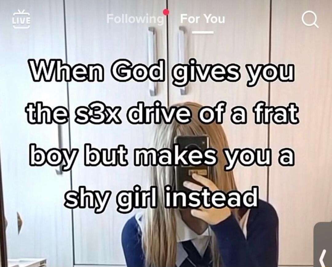 When God gives you the s3x drive of a frat boy but makes you a shy girl instead
