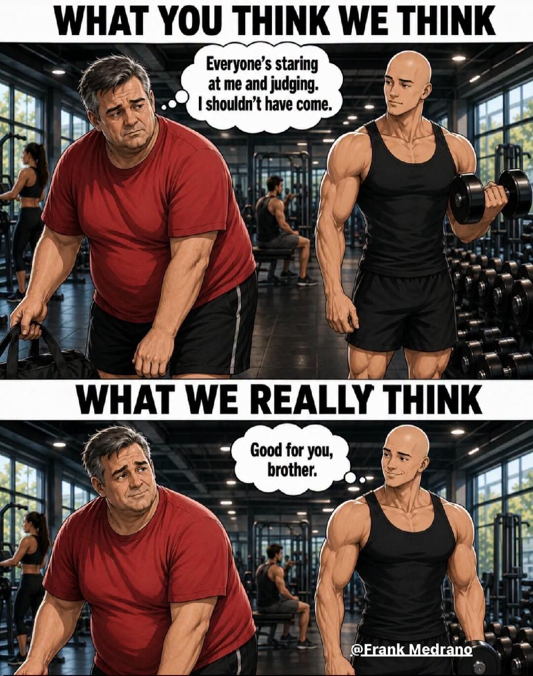 WHAT YOU THINK WE THINK Everyone's staring at me and judging. I shouldn't have come. WHAT WE REALLY THINK Good for you, brother. @Frank Medrano