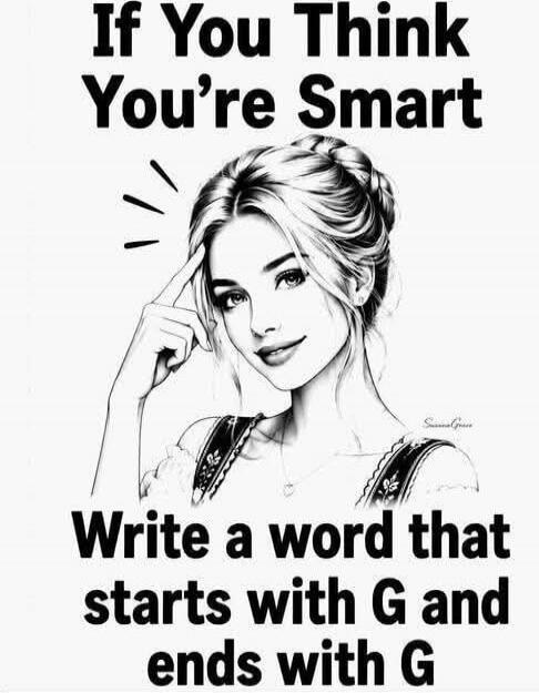 If You Think You're Smart Write a word that starts with G and ends with G