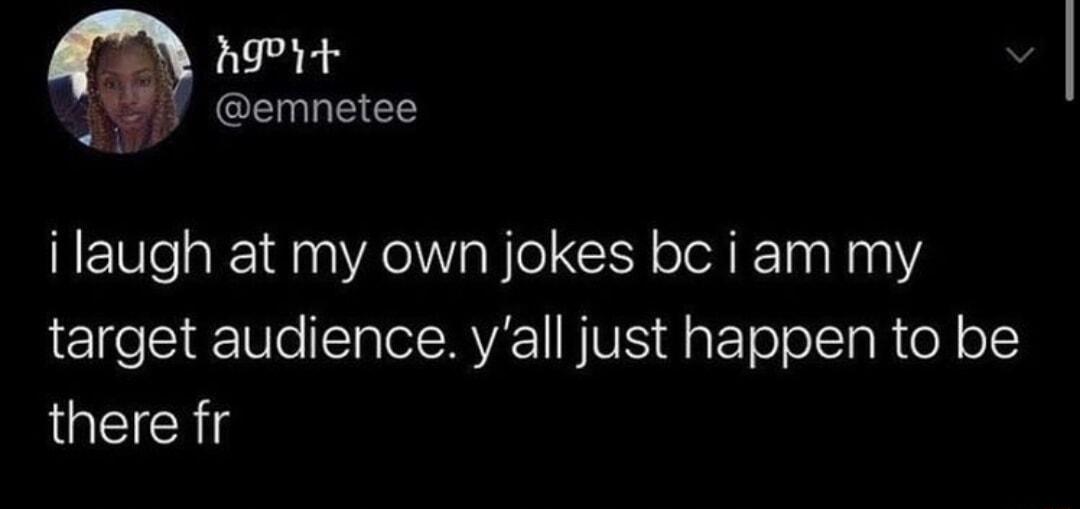 hgPit A7 emnetee ilaugh at my own jokes bc i am my target audience yall just happen to be JUEICRS