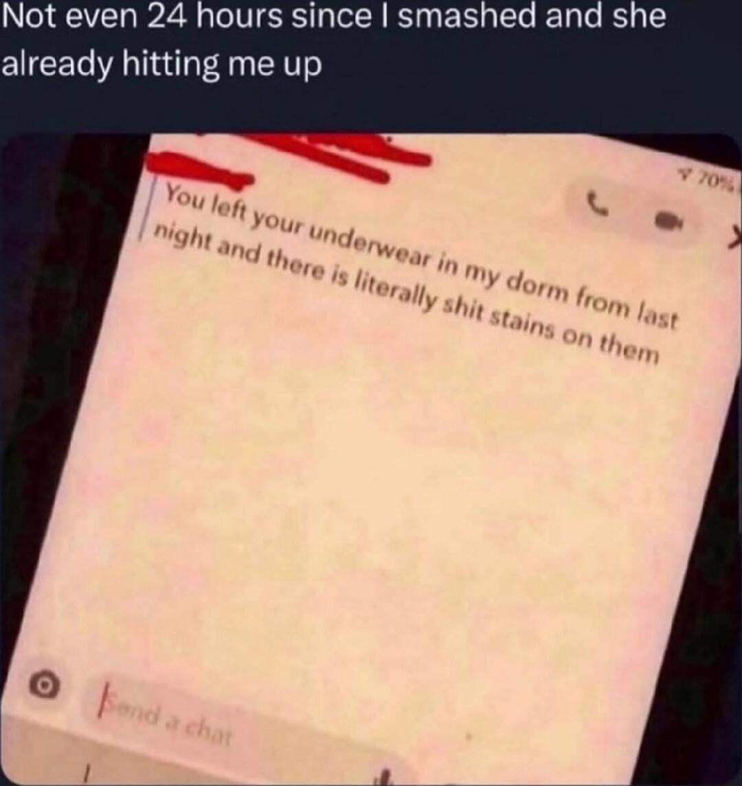 Not even 24 hours since I smashed and she already hitting me up

You left your underwear in my dorm from last night and there is literally shit stains on them