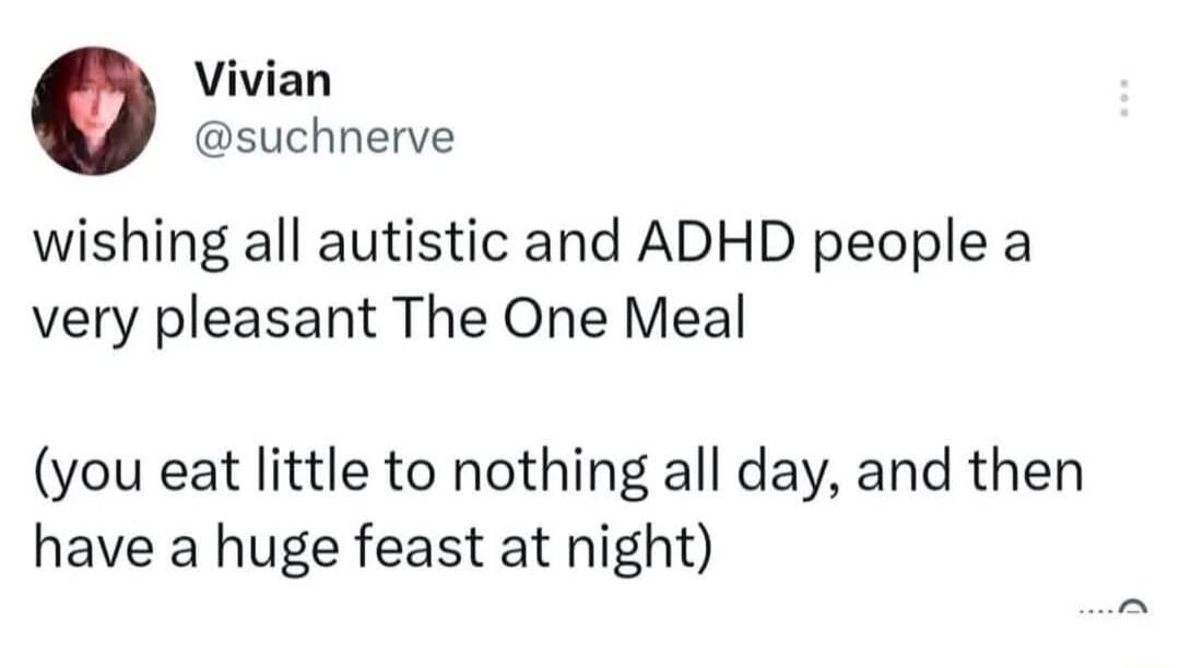 Vivian suchnerve wishing all autistic and ADHD people a very pleasant The One Meal you eat little to nothing all day and then have a huge feast at night