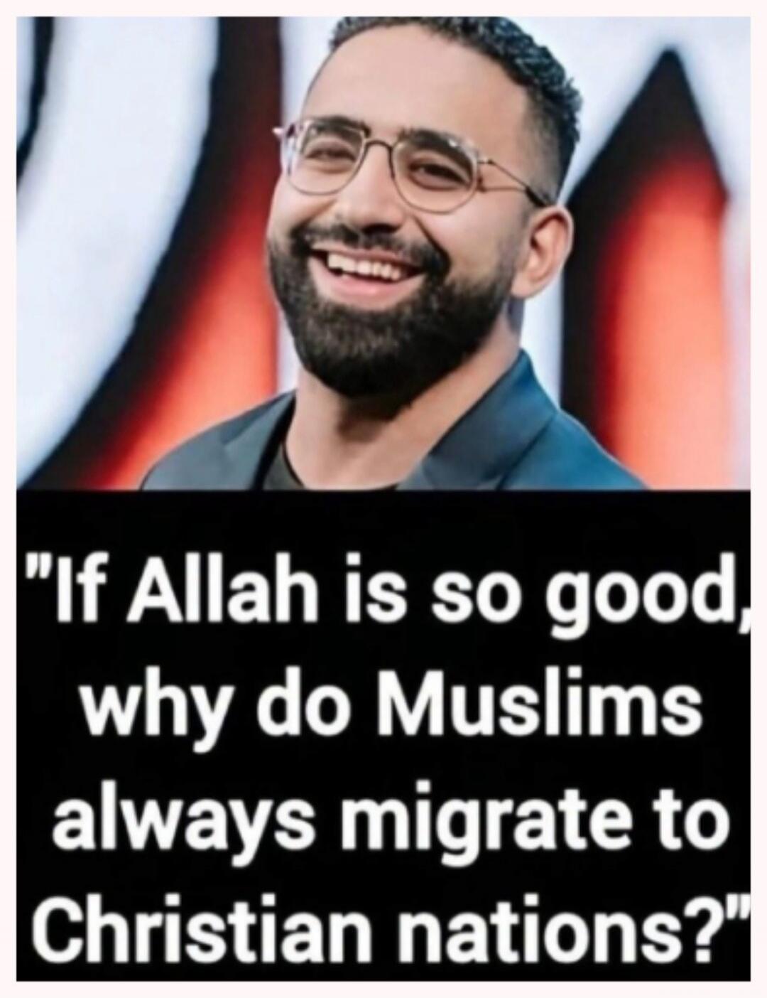 If Allah is so good, why do Muslims always migrate to Christian nations?