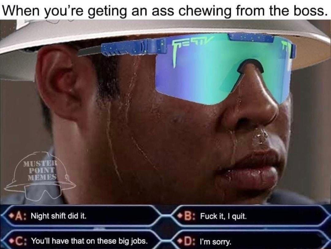 When youre geting an ass chewing from the boss ol F 1 Pt i oC You have that on these big fobs Pee D fm sory