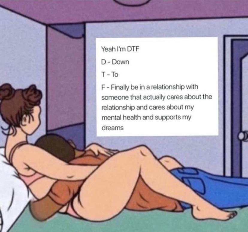 Yeah Im DTF D Down T To F Finally be in a relationship with someone that actually cares about the relationship and cares about my mental health and supports my dreams