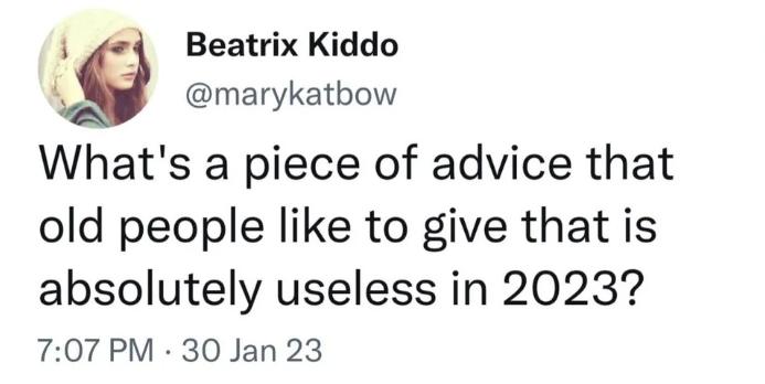 g Beatrix Kiddo marykatbow Whats a piece of advice that old people like to give that is absolutely useless in 2023 707PM 30 Jan 23