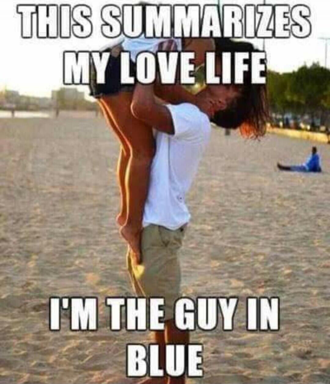 THIS SUMMARIZES MY LOVE LIFE I'M THE GUY IN BLUE