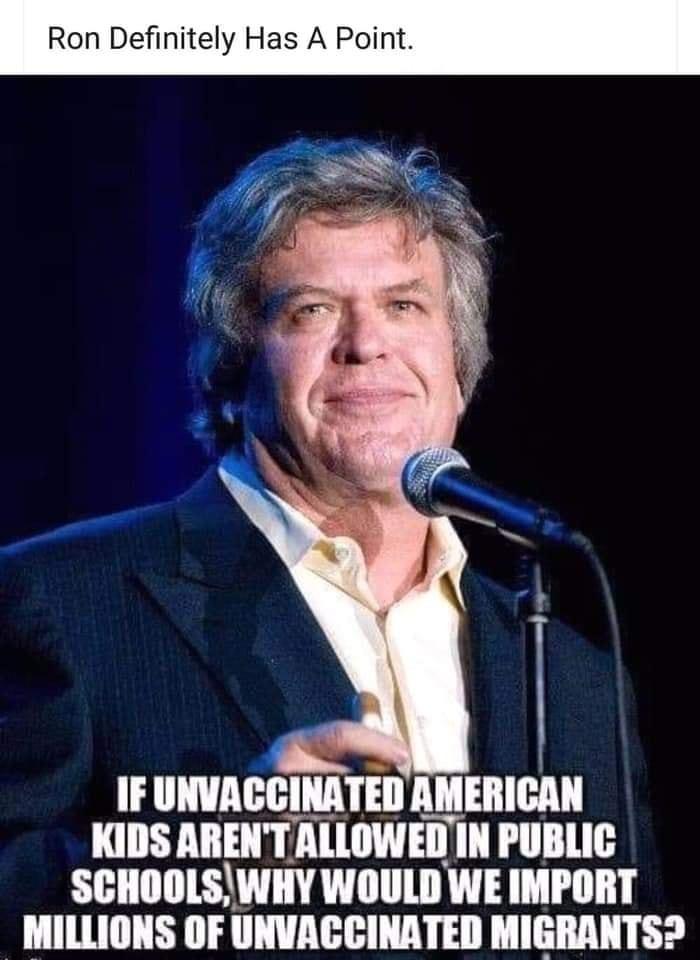 Ron Definitely Has A Point R a Se IF UNVACCINATED AMERICAN KIDS ARENT ALLOWED EIN PUBLIC SCHOOLS WHY WOULD WE IMPORT MILLIONS OF UNVACCINATED MIGRANTS