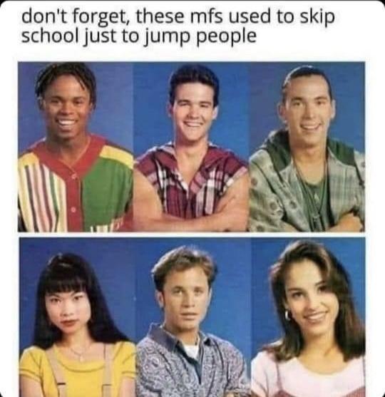 dont forget these mfs used to skip school just to jump people