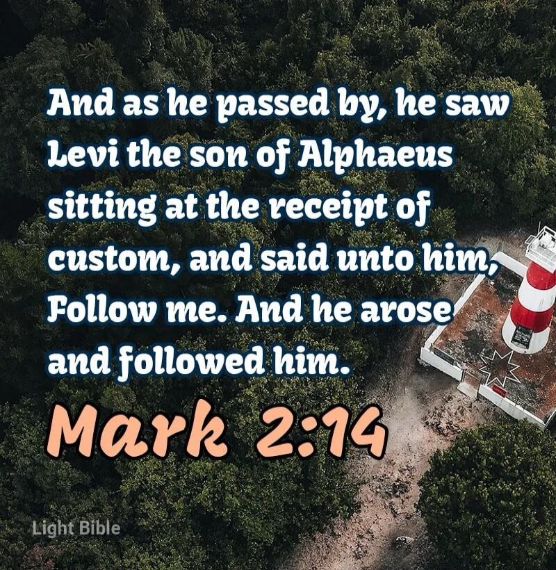 And as he passed by, he saw Levi the son of Alphaeus sitting at the receipt of custom, and said unto him, Follow me. And he arose and followed him.

Mark 2:14