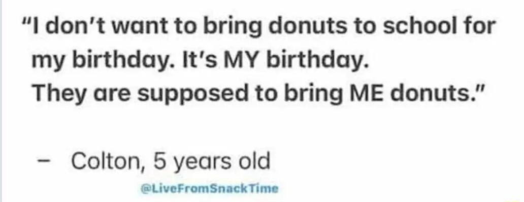 1 dont want to bring donuts to school for my birthday Its MY birthday They are supposed to bring ME donuts Colton 5 years old SLiveFromSnackTime
