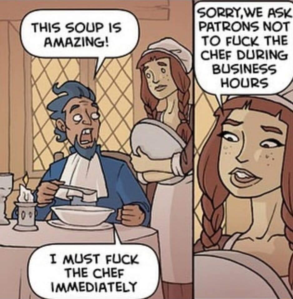 SORRYWE ASK PATRONS NOT TO FUCK THE S CHEF DURING THIS SOUP 1S