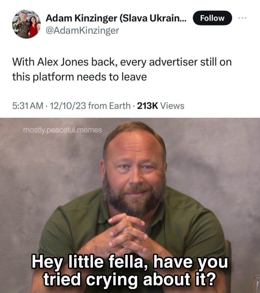 Adam Kinzinger Slava Ukrain AdamKinzinger With Alex Jones back every advertiser still on this platform needs to leave 531AM 121023 from Earth 213K Views mostlypeacetulm L VAL R G E W AR tried crying aboutit