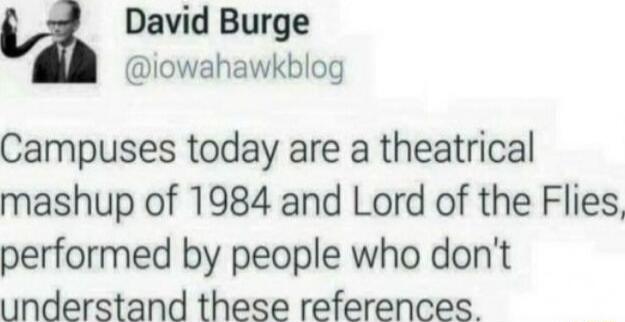 David Burge iowahawkblog Campuses today are a theatrical mashup of 1984 and Lord of the Flies performed by people who dont understand these references