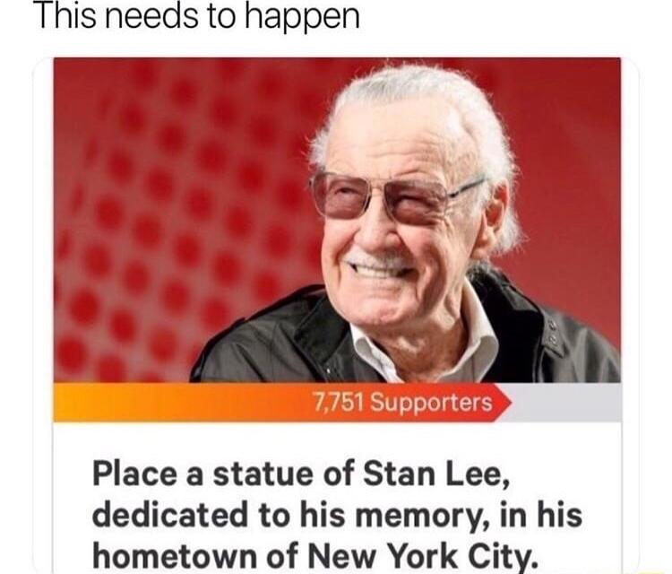 Ihis needs to happen Place a statue of Stan Lee dedicated to his memory in his hometown of New York City