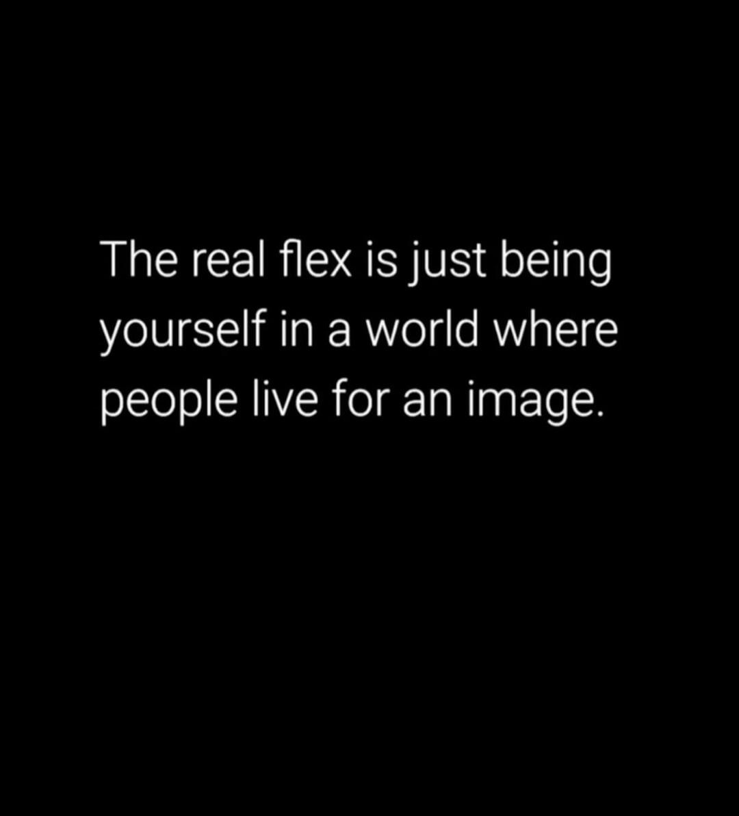 The real flex is just being yourself in a world where people live for an image.