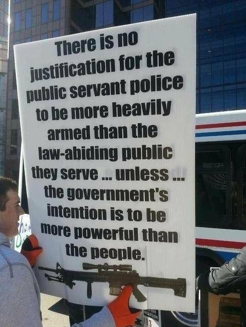 There isno justification forthe nublic servant police 10 he more heavily armed than the law abiding public they serve unless 3 the governments intention is to be _More nowerful than the peopie