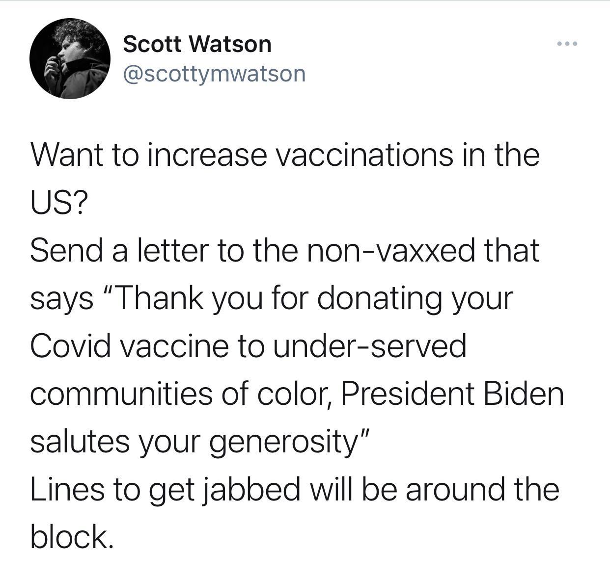 Scott Watson scottymwatson Want to increase vaccinations in the US Send a letter to the non vaxxed that says Thank you for donating your Covid vaccine to under served communities of color President Biden salutes your generosity Lines to get jabbed will be around the block