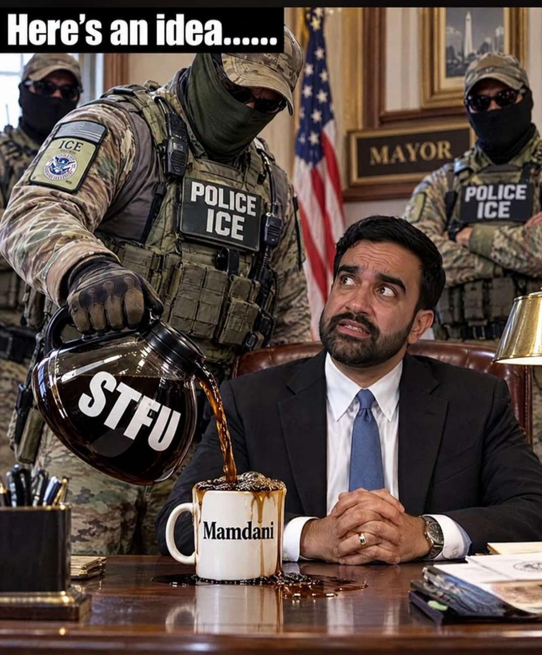 Here's an idea...... POLICE ICE ICE STFU Mamdani MAYOR