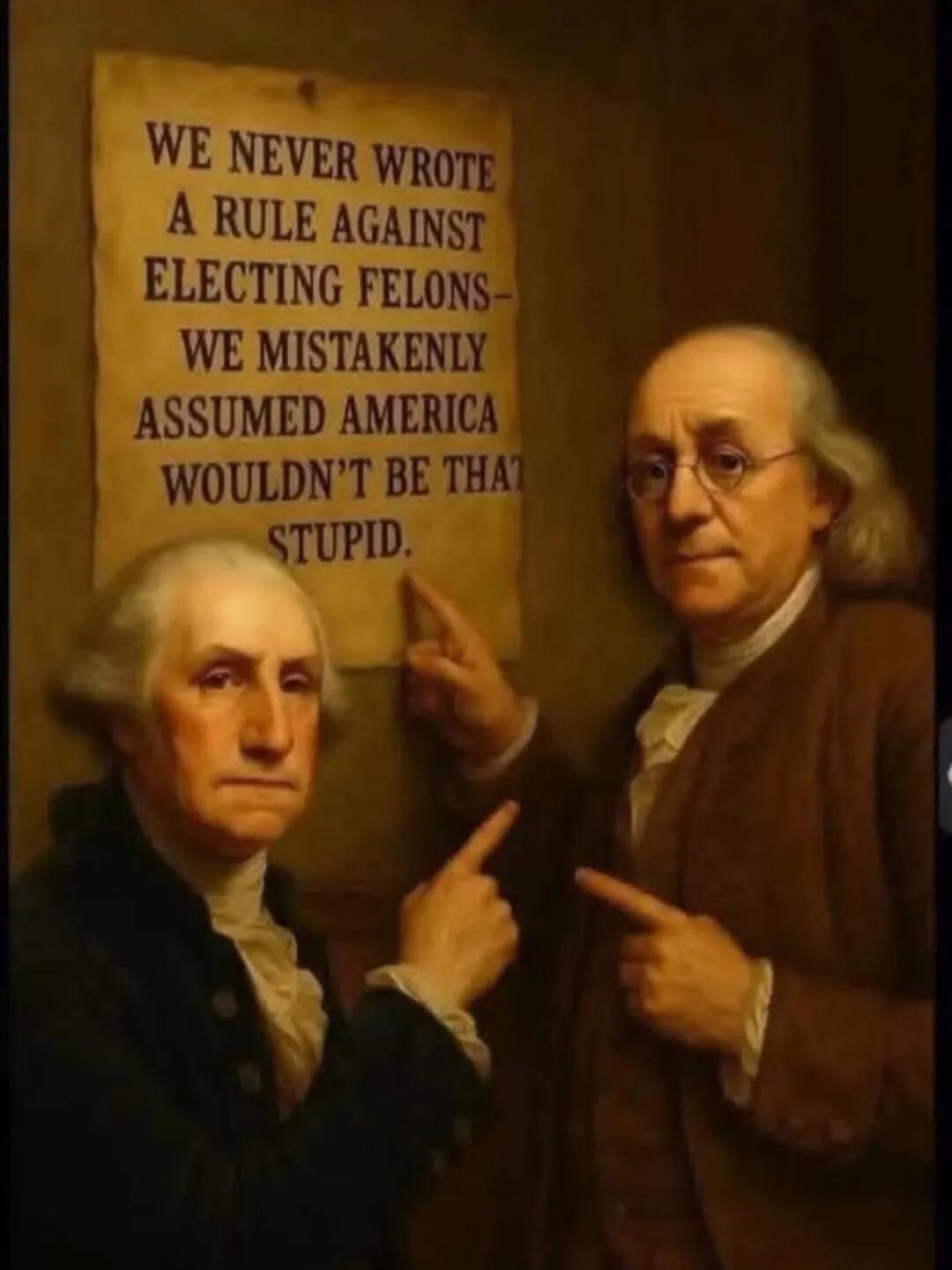 WE NEVER WROTE A RULE AGAINST ELECTING FELONS - WE MISTAKENLY ASSUMED AMERICA WOULDN'T BE THAT STUPID.