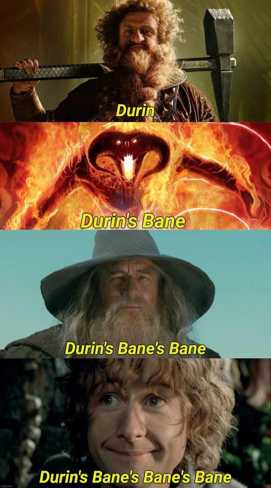 Durin
Durin's Bane
Durin's Bane's Bane
Durin's Bane's Bane's Bane