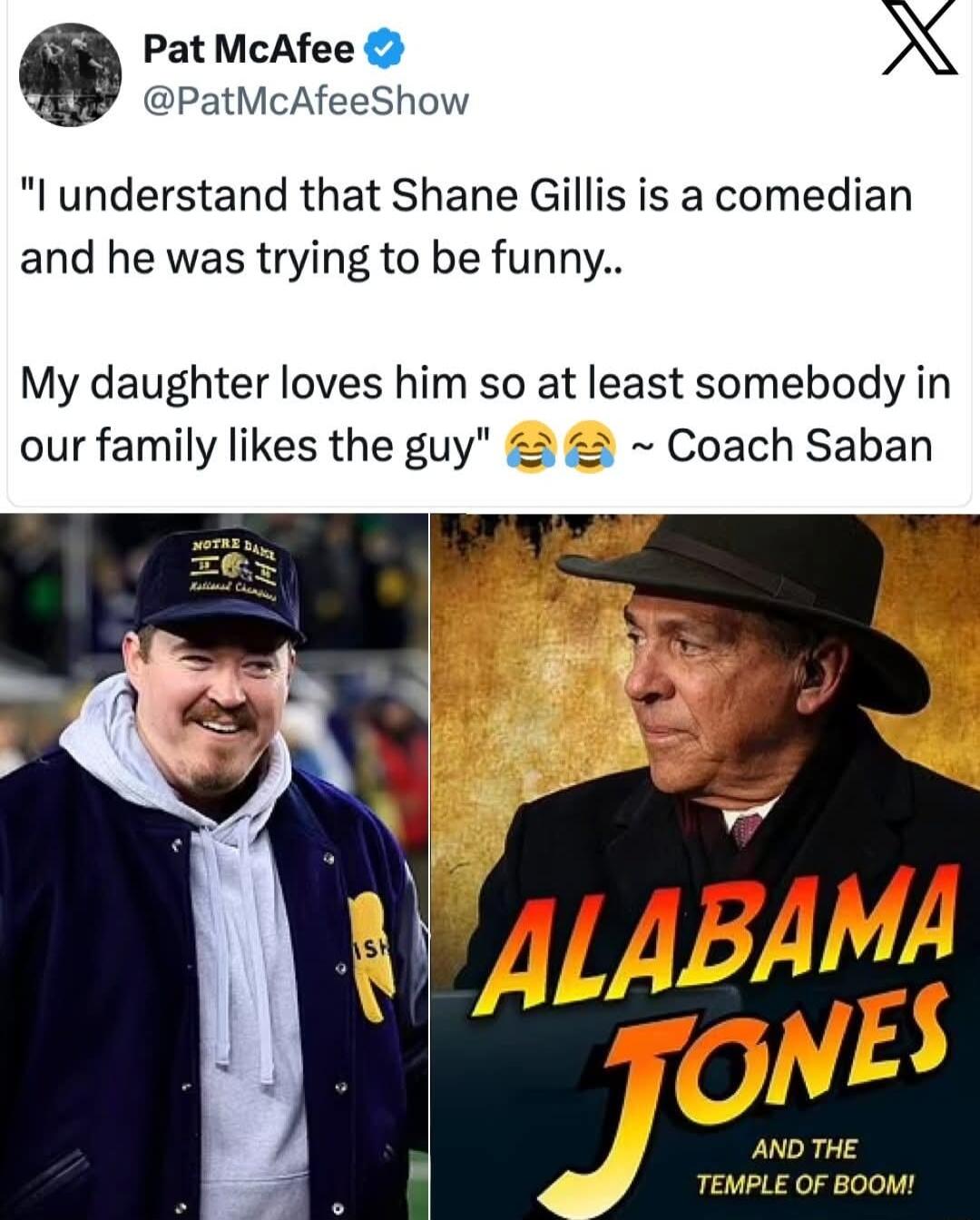 6 Pat McAfee X PatMcAfeeShow l understand that Shane Gillis is a comedian and he was trying to be funny My daughter loves him so at least somebody in our family likes the guy 2 Coach Saban AND THE TEMPLE OF BOOM