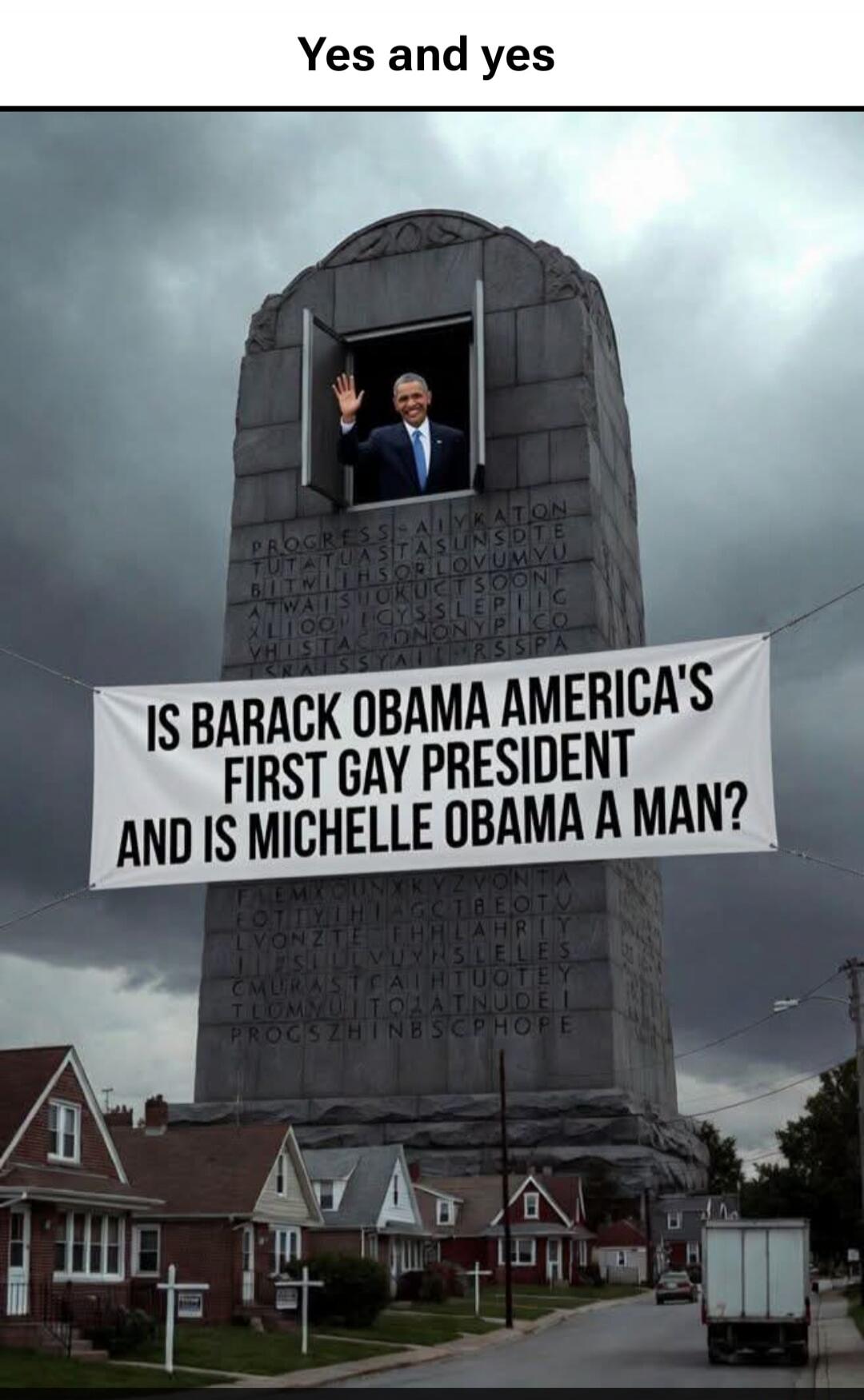 Yes and yes
IS BARACK OBAMA AMERICA'S FIRST GAY PRESIDENT AND IS MICHELLE OBAMA A MAN?
