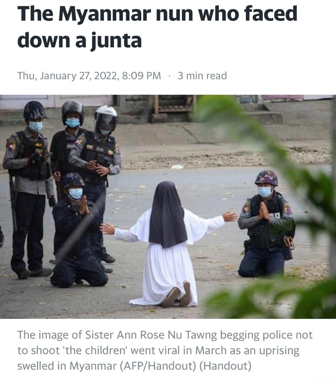 The Myanmar nun who faced down ajunta Thu January 272022 809 PM 3 min read R The image of Sister Ann Rose Nu Tawng begging police not to shoot the children went viral in March as an uprising swelled in Myanmar AFPHandout Handout