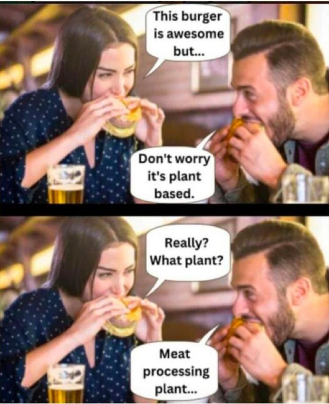 This burger is awesome but... Don't worry it's plant based. Really? What plant? Meat processing plant...