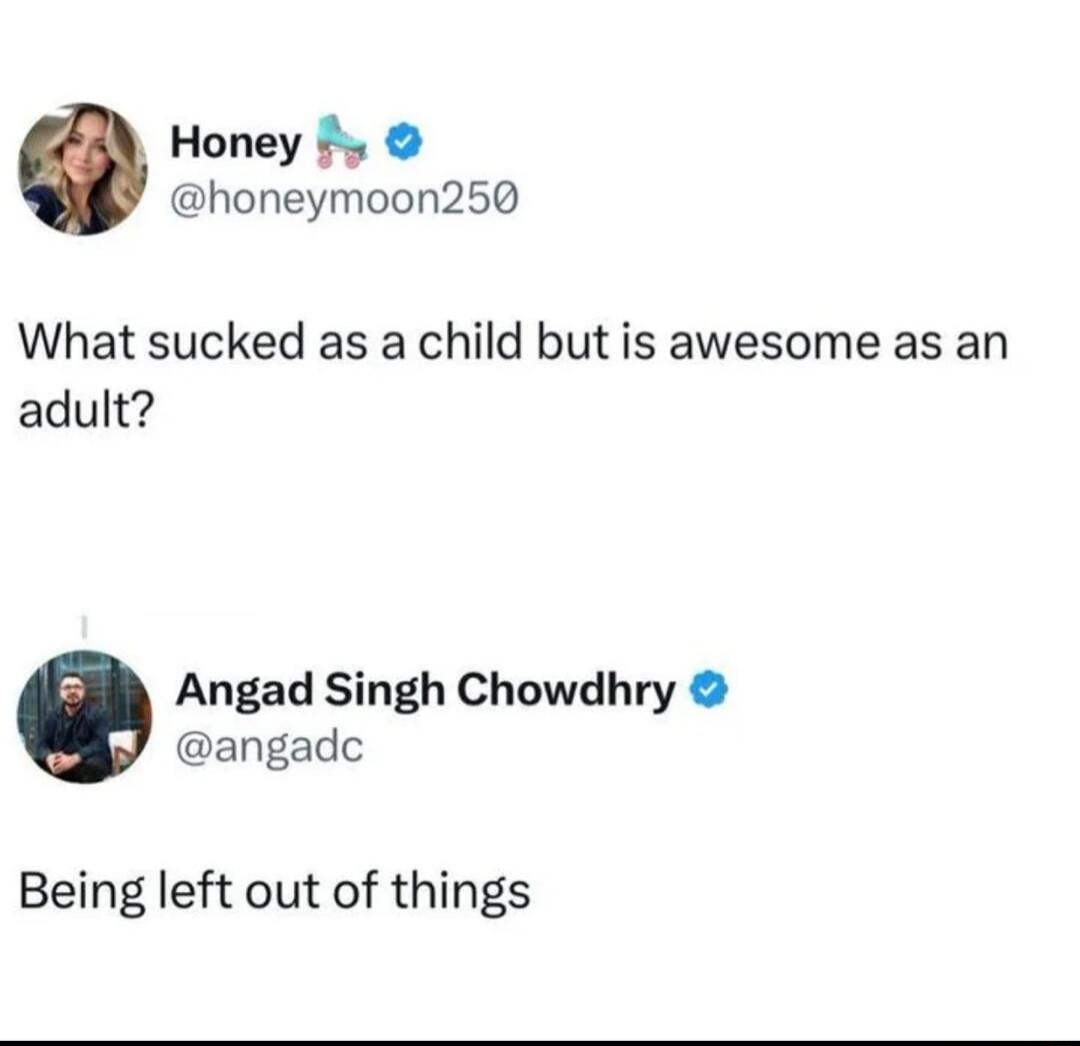 Honey @honeymoon250: What sucked as a child but is awesome as an adult? Angad Singh Chowdhry @angadc: Being left out of things.